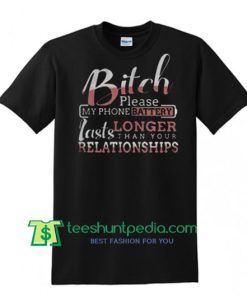 Bitch please my phone battery longer lasts than your relationships shirt Maker Cheap