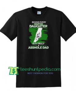 Behind Every Smartass Daughter Is A Truly Asshole Dad Shirt Maker Cheap