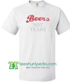 Beers Not Tears T Shirt Maker Cheap