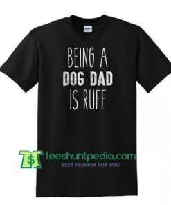 Being A Dog Dad Is Ruff Shirt, Fathers Day Gift, Dog Parent, Dog Lover Tee, Dog Daddy Shirt Maker Cheap