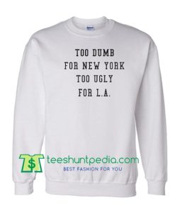 Too Dumb for New York too ugly for LA Sweatshirt