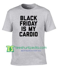 Black Friday Is My Cardio Shirt, Funny Black Friday T Shirt gift tees adult unisex custom clothing Size S-3XL