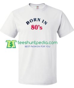 Born In 80s T Shirt gift tees adult unisex custom clothing Size S-3XL