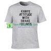 Kanye Attitude with Drake Feelings T Shirt gift tees adult unisex custom clothing Size S-3XL