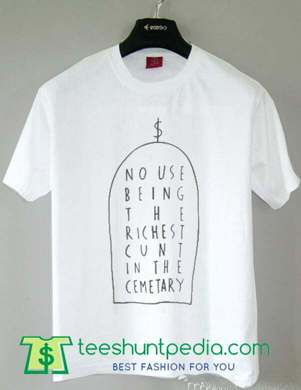 No Use Being The Richest Cunt In The Cemetary Unisex T Shirt